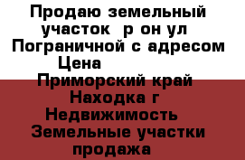 Продаю земельный участок, р-он ул. Пограничной с адресом › Цена ­ 2 500 000 - Приморский край, Находка г. Недвижимость » Земельные участки продажа   